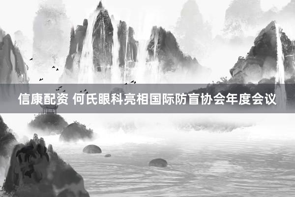 信康配资 何氏眼科亮相国际防盲协会年度会议