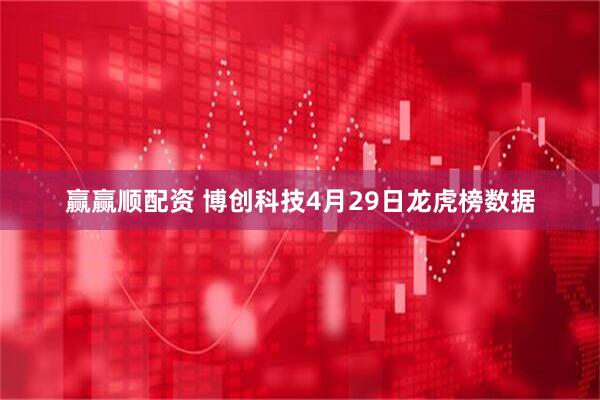 赢赢顺配资 博创科技4月29日龙虎榜数据