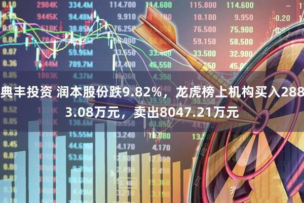 典丰投资 润本股份跌9.82%，龙虎榜上机构买入2883.08万元，卖出8047.21万元