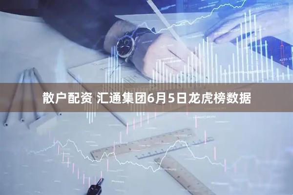 散户配资 汇通集团6月5日龙虎榜数据