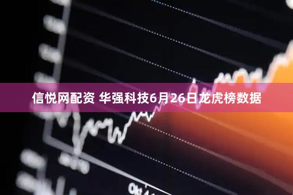 信悦网配资 华强科技6月26日龙虎榜数据