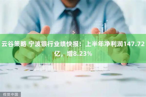 云谷策略 宁波银行业绩快报：上半年净利润147.72亿，增8.23%