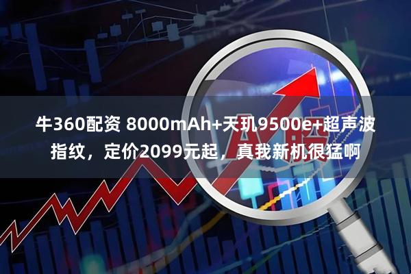 牛360配资 8000mAh+天玑9500e+超声波指纹，定价2099元起，真我新机很猛啊